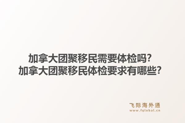 加拿大团聚移民需要体检吗?加拿大团聚移民体检要求有哪些?1.jpg