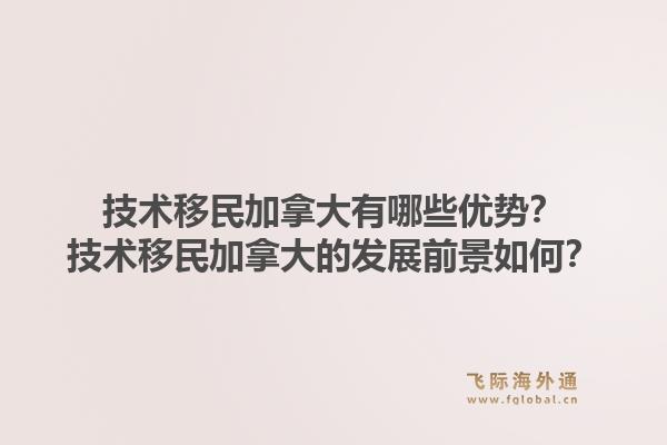 技术移民加拿大有哪些优势?技术移民加拿大的发展前景如何?1.jpg