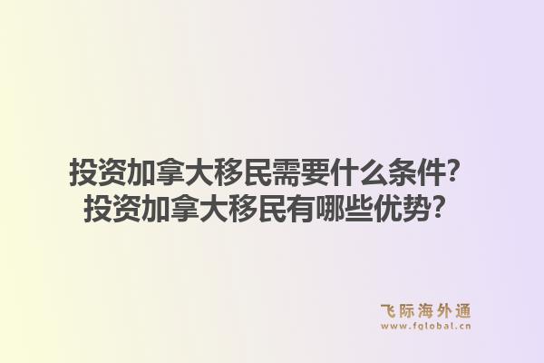 投资加拿大移民需要什么条件?投资加拿大移民有哪些优势?1.jpg