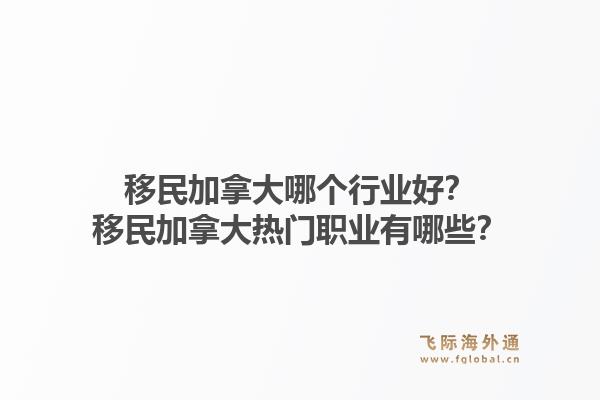移民加拿大哪个行业好?移民加拿大热门职业有哪些?1.jpg