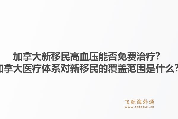 加拿大新移民高血压能否免费治疗?加拿大医疗体系对新移民的覆盖范围是什么?1.jpg