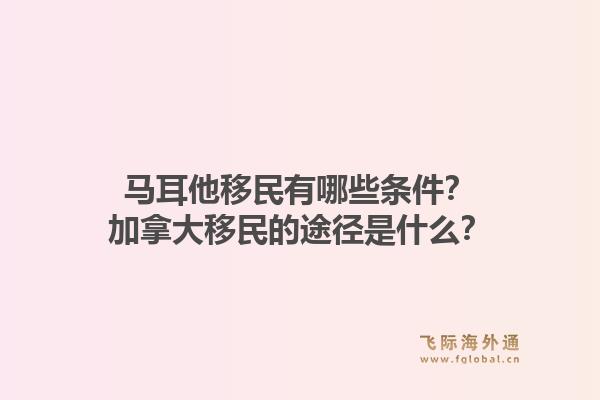 马耳他移民有哪些条件？加拿大移民的途径是什么？1.jpg