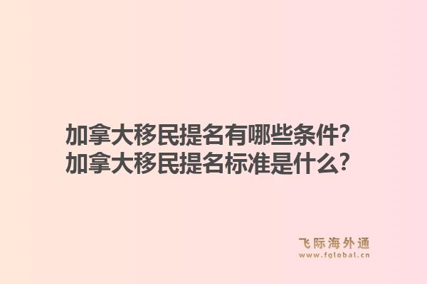 加拿大移民提名有哪些条件?加拿大移民提名标准是什么?1.jpg