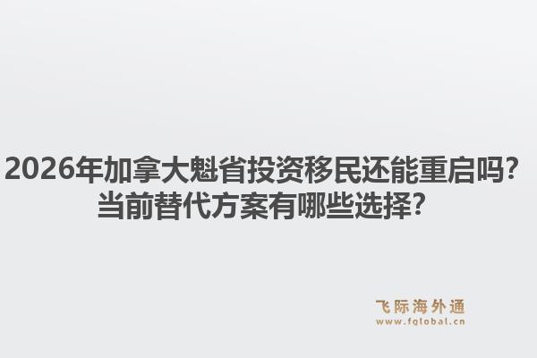 2026年加拿大魁省投资移民还能重启吗?当前替代方案有哪些选择?1.jpg