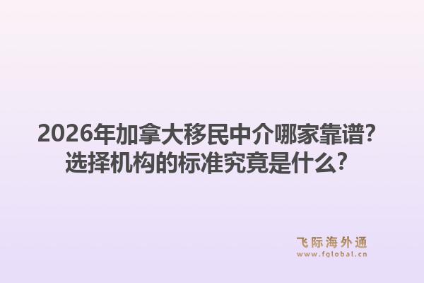 2026年加拿大移民中介哪家靠谱?选择机构的标准究竟是什么?1.jpg