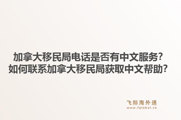 加拿大移民局电话是否有中文服务?如何联系加拿大移民局获取中文帮助?1.jpg