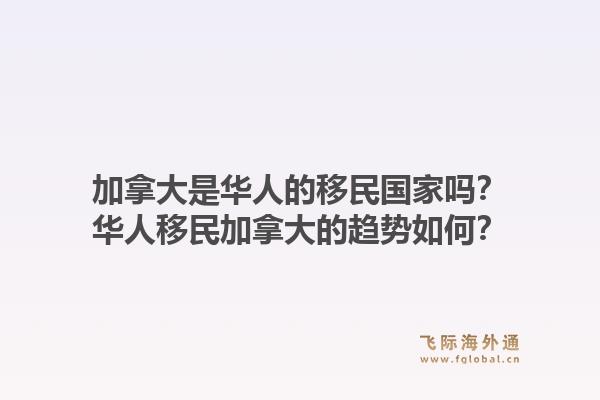 加拿大是华人的移民国家吗?华人移民加拿大的趋势如何?1.jpg