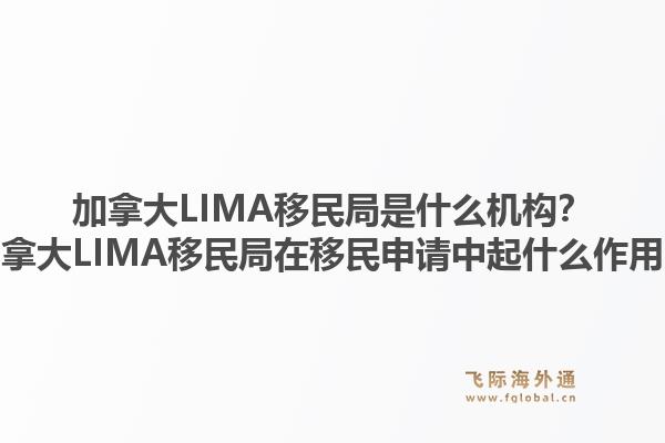 加拿大LIMA移民局是什么机构？加拿大LIMA移民局在移民申请中起什么作用？1.jpg