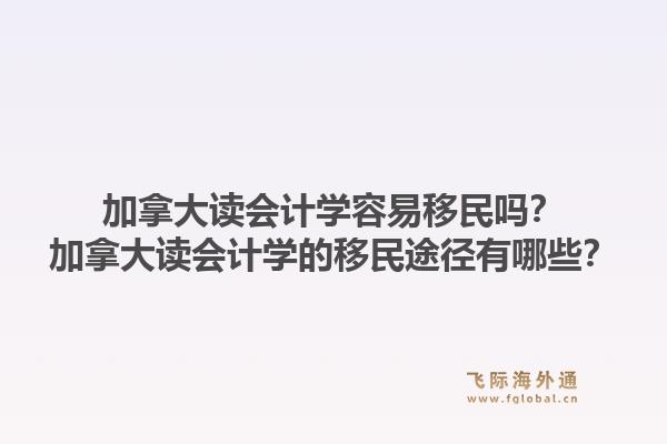 加拿大读会计学容易移民吗？加拿大读会计学的移民途径有哪些？1.jpg