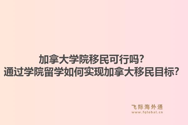 加拿大学院移民可行吗？通过学院留学如何实现加拿大移民目标？1.jpg