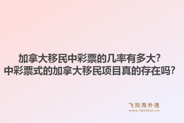 加拿大移民中彩票的几率有多大？中彩票式的加拿大移民项目真的存在吗？1.jpg