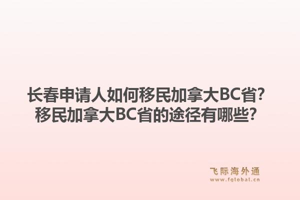 长春申请人如何移民加拿大BC省？移民加拿大BC省的途径有哪些？1.jpg
