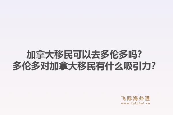 加拿大移民可以去多伦多吗?多伦多对加拿大移民有什么吸引力?1.jpg