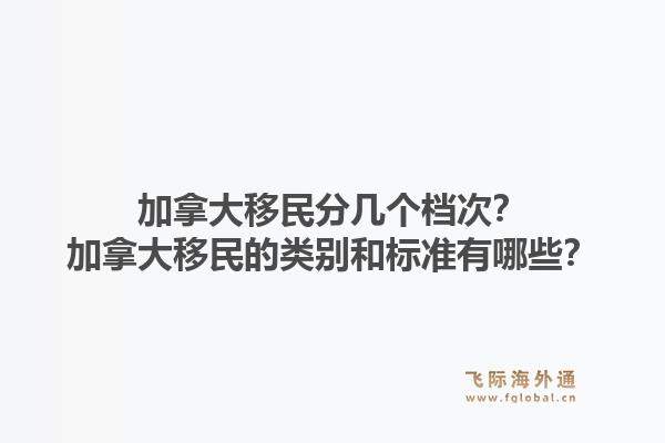 加拿大移民分几个档次？加拿大移民的类别和标准有哪些？1.jpg