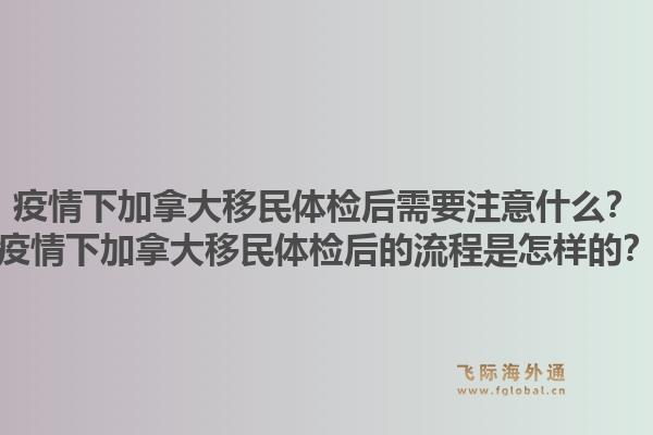 疫情下加拿大移民体检后需要注意什么？疫情下加拿大移民体检后的流程是怎样的？1.jpg