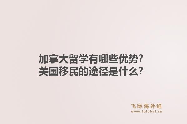 加拿大留学有哪些优势?美国移民的途径是什么?1.jpg