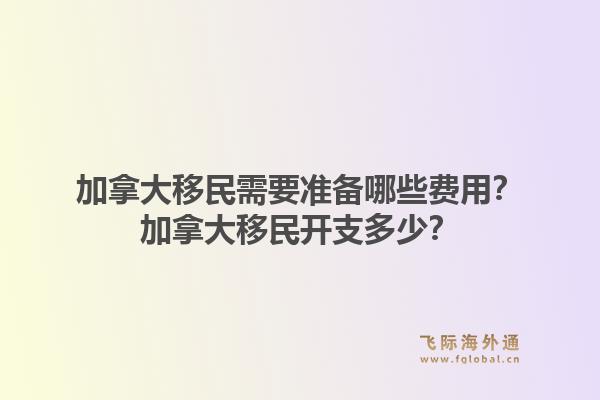 加拿大移民需要准备哪些费用?加拿大移民开支多少?1.jpg