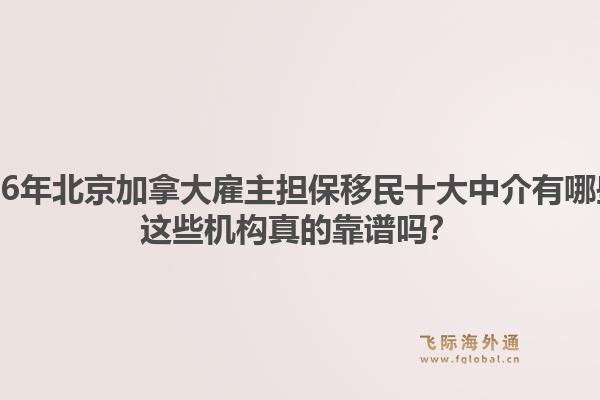 2026年北京加拿大雇主担保移民十大中介有哪些？这些机构真的靠谱吗？1.jpg