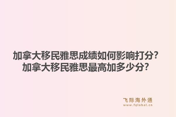 加拿大移民雅思成绩如何影响打分？加拿大移民雅思最高加多少分？1.jpg