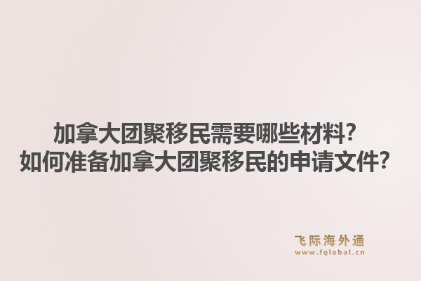 加拿大团聚移民需要哪些材料？如何准备加拿大团聚移民的申请文件？1.jpg