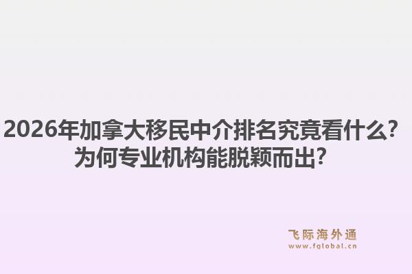 2026年加拿大移民中介排名究竟看什么？为何专业机构能脱颖而出？1.jpg