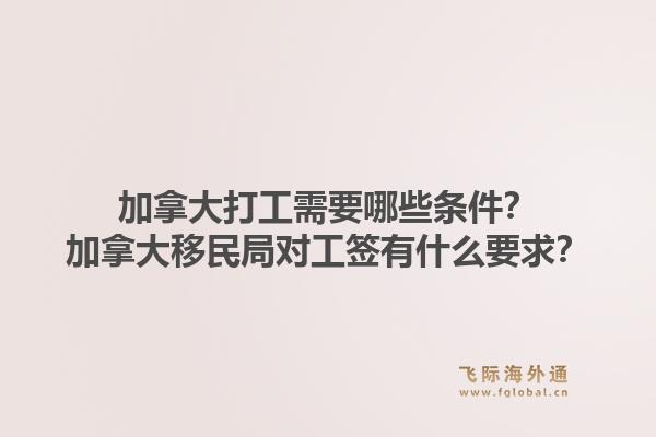 加拿大打工需要哪些条件?加拿大移民局对工签有什么要求?1.jpg