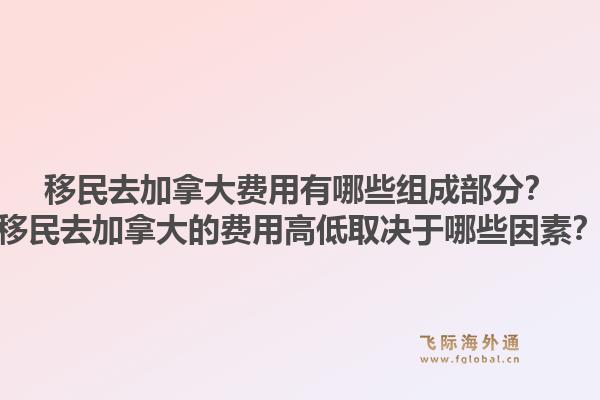 移民去加拿大费用有哪些组成部分？移民去加拿大的费用高低取决于哪些因素？1.jpg