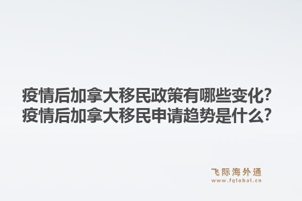 疫情后加拿大移民政策有哪些变化？疫情后加拿大移民申请趋势是什么？1.jpg