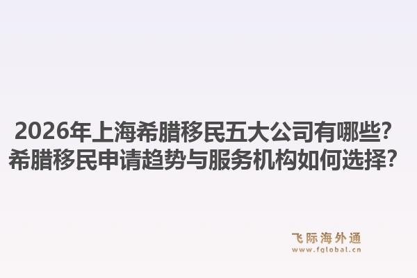 2026年上海希腊移民五大公司有哪些？希腊移民申请趋势与服务机构如何选择？1.jpg