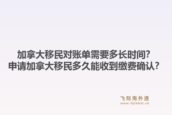 加拿大移民对账单需要多长时间？申请加拿大移民多久能收到缴费确认？1.jpg