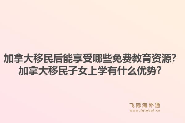 加拿大移民后能享受哪些免费教育资源?加拿大移民子女上学有什么优势?1.jpg