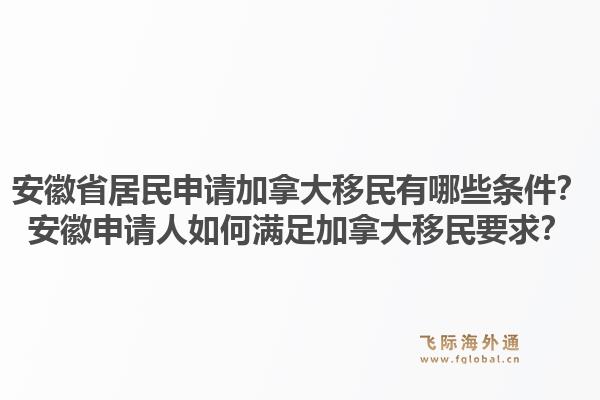 安徽省居民申请加拿大移民有哪些条件?安徽申请人如何满足加拿大移民要求?1.jpg