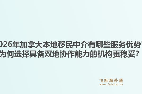 2026年加拿大本地移民中介有哪些服务优势?为何选择具备双地协作能力的机构更稳妥?1.jpg