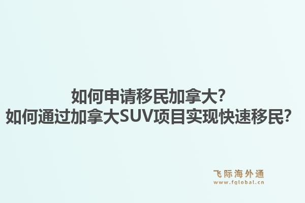 如何申请移民加拿大？如何通过加拿大SUV项目实现快速移民？1.jpg