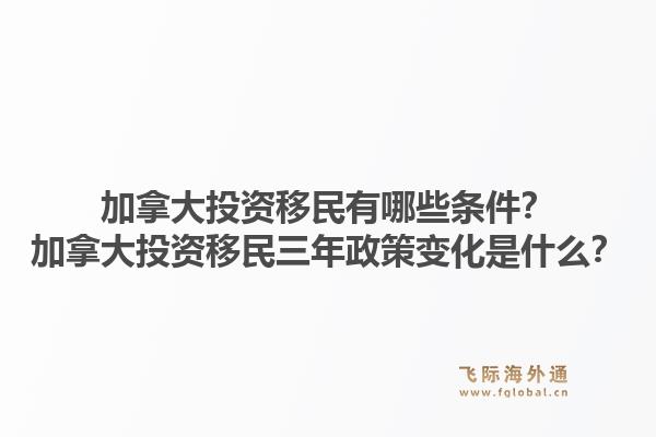 加拿大投资移民有哪些条件?加拿大投资移民三年政策变化是什么?1.jpg