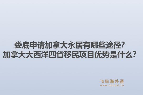娄底申请加拿大永居有哪些途径？加拿大大西洋四省移民项目优势是什么？1.jpg