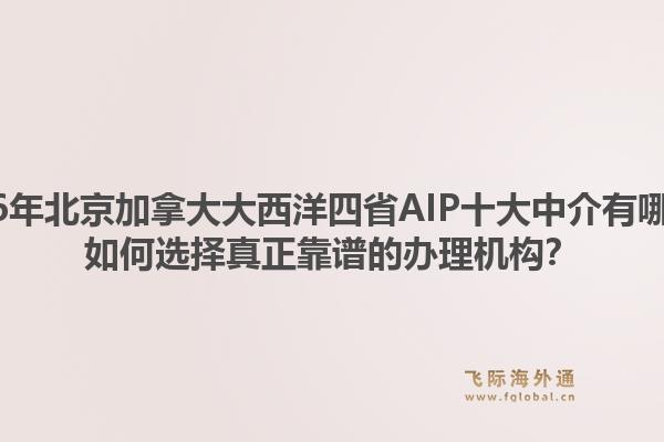 2026年北京加拿大大西洋四省AIP十大中介有哪些？如何选择真正靠谱的办理机构？