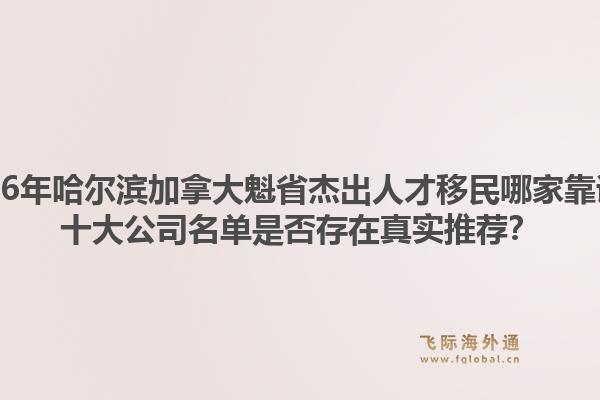2026年哈尔滨加拿大魁省杰出人才移民哪家靠谱?十大公司名单是否存在真实推荐?1.jpg