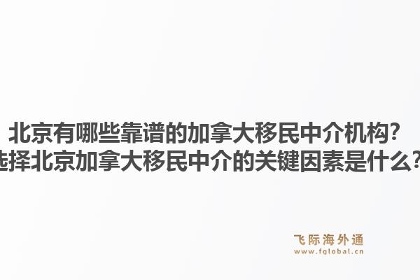 北京有哪些靠谱的加拿大移民中介机构？选择北京加拿大移民中介的关键因素是什么？1.jpg