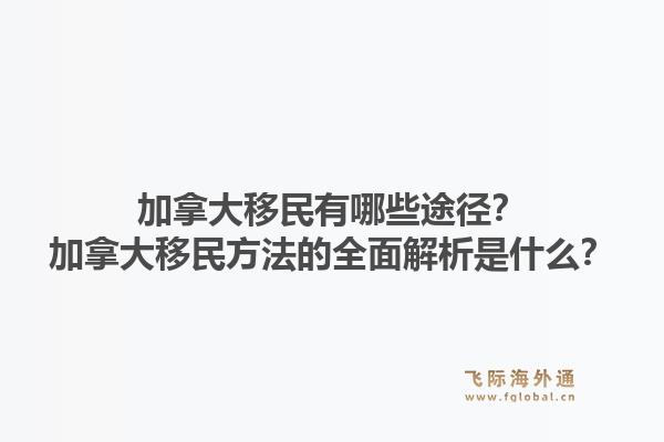 加拿大移民有哪些途径?加拿大移民方法的全面解析是什么?1.jpg