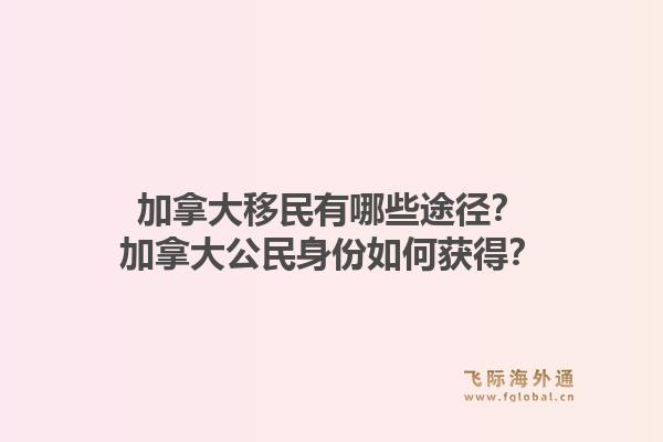 加拿大移民有哪些途径?加拿大公民身份如何获得?1.jpg