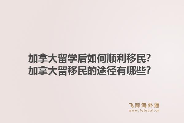 加拿大留学后如何顺利移民？加拿大留移民的途径有哪些？1.jpg