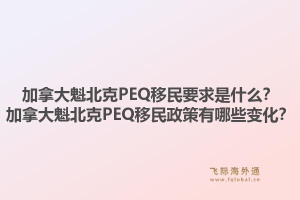 加拿大魁北克PEQ移民要求是什么？加拿大魁北克PEQ移民政策有哪些变化？1.jpg