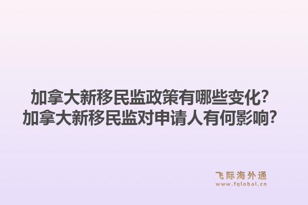 加拿大新移民监政策有哪些变化？加拿大新移民监对申请人有何影响？1.jpg