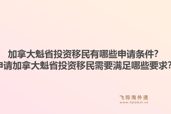 加拿大魁省投资移民有哪些申请条件？申请加拿大魁省投资移民需要满足哪些要求？1.jpg