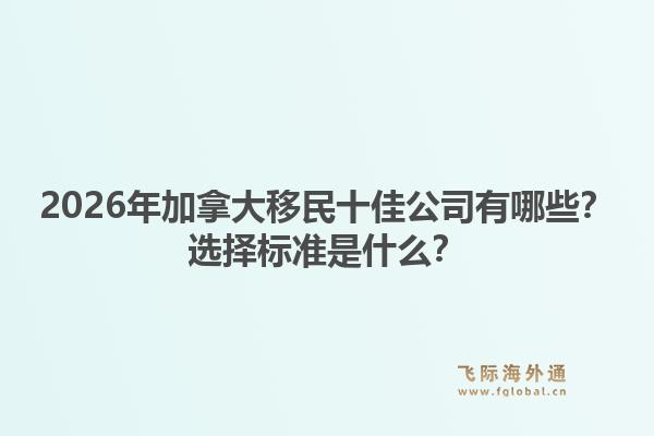 2026年加拿大移民十佳公司有哪些？选择标准是什么？1.jpg