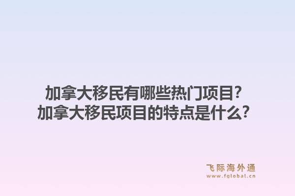 加拿大移民有哪些热门项目？加拿大移民项目的特点是什么？1.jpg