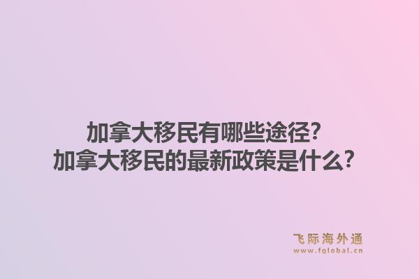 加拿大移民有哪些途径？加拿大移民的最新政策是什么？1.jpg