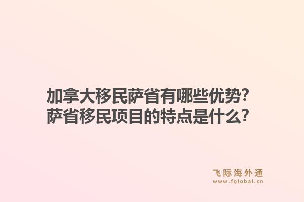 加拿大移民萨省有哪些优势?萨省移民项目的特点是什么?1.jpg