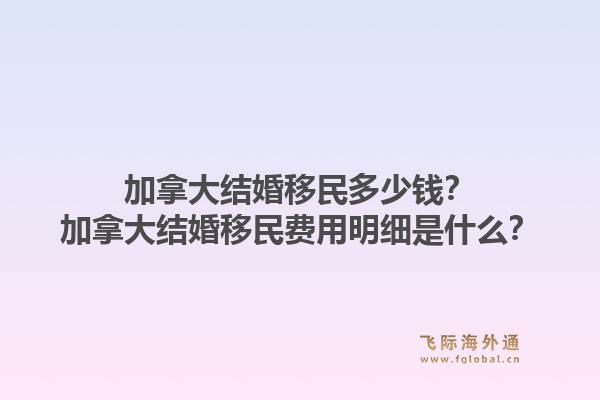 加拿大结婚移民多少钱？加拿大结婚移民费用明细是什么？1.jpg